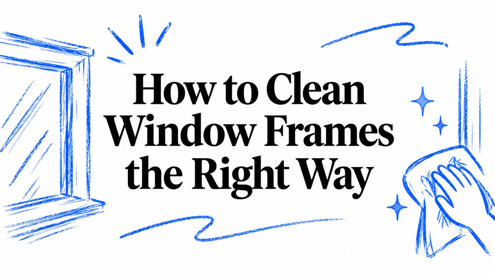 How to Clean Window Frames the Right Way