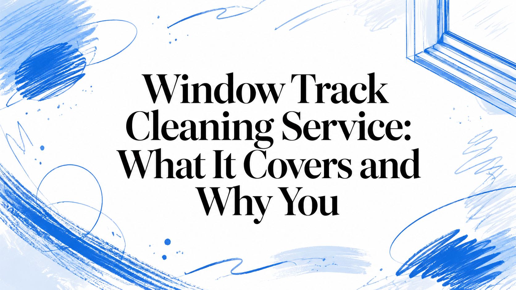 Window Track Cleaning Service: What It Covers and Why You